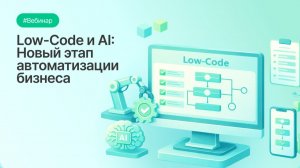 Low-Code и AI: Новый этап автоматизации бизнеса