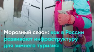 Морозный сезон: как в России развивают инфраструктуру для зимнего туризма