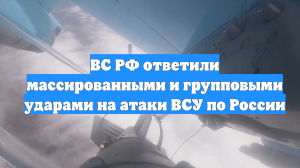 ВС РФ ответили массированными и групповыми ударами на атаки ВСУ по России