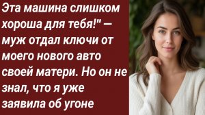 Истории для Вас/Эта машина слишком хороша для тебя!" — муж отдал ключи от моего.../Аудиорассказ