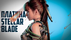Платина Stellar Blade / Stellar Blade 100% достижений