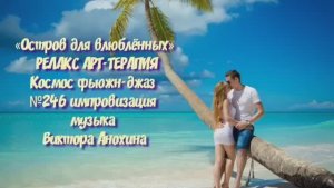 МУЗЫКА РЕЛАКС АРТ-ТЕРАПИЯ «Остров для влюблённых» №246 Space Fusion Jazz ИМПРОВИЗАЦИИ Виктор Анохин