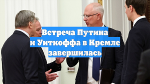 Встреча Путина и Уиткоффа в Кремле завершилась