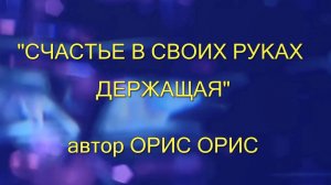 "СЧАСТЬЕ В СВОИХ РУКАХ ДЕРЖАЩАЯ" - автор Орис Орис