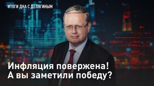 Разбор от Делягина: Инфляция повержена! А вы заметили победу?