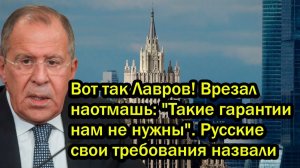 Вот так Лавров! Врезал наотмашь; 'Такие гарантии нам не нужны'. Русские свои требования назвали