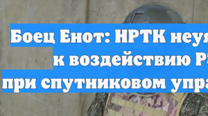 Боец Енот: НРТК неуязвимы к воздействию РЭБ при спутниковом управлении