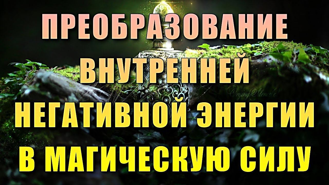 ПРЕОБРАЗОВАНИЕ ВНУТРЕННЕЙ НЕГАТИВНОЙ ЭНЕРГИИ В МАГИЧЕСКУЮ СИЛУ смотреть онлайн