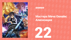 Мастера Меча Онлайн: Алисизация 3 сезон 22 серия (аниме-сериал, 2018)
