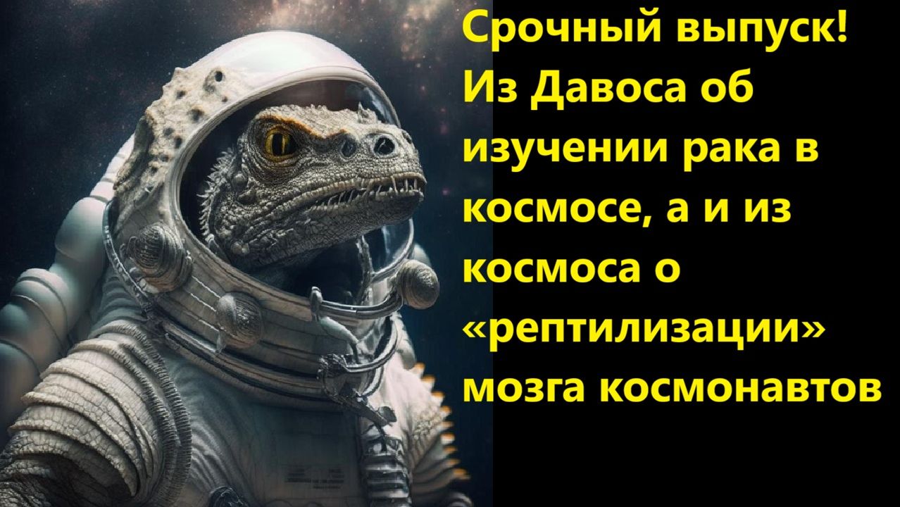 Срочный выпуск! Из Давоса об изучении рака в космосе, а из космоса о рептилизации мозга космонавтов смотреть онлайн
