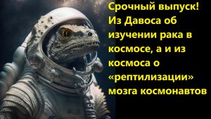 Срочный выпуск! Из Давоса об изучении рака в космосе, а из космоса о рептилизации мозга космонавтов
