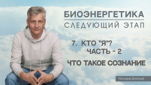 7. Кто "Я"? Часть-2. Сознание. "Биоэнергетика. Следующий Этап".