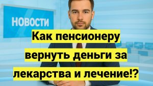 Как пенсионеру вернуть деньги за лекарства и лечение!