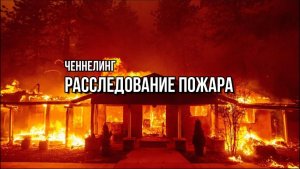 РАССЛЕДОВАНИЕ ПОЖАРА. ЧЕННЕЛИНГ