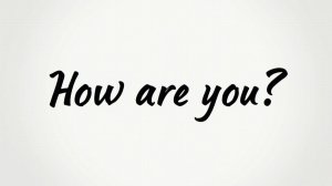 HOW ARE YOU?