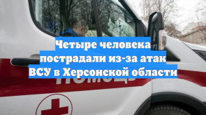 Четыре человека пострадали из-за атак ВСУ в Херсонской области