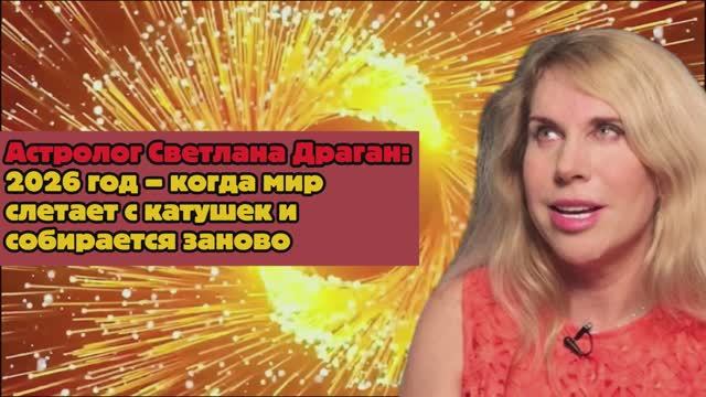 Астролог Светлана Драган: 2026 год – когда мир слетает с катушек и собирается заново смотреть онлайн