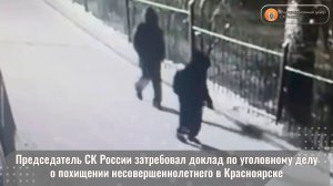 Председатель СК России затребовал доклад по уголовному делу о похищении несовершеннолетнего