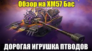 Обзор на ХМ57 Бас - Дорогая игрушка для понимающих танководов #tanksblitz