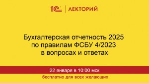 1С:Лекторий. 22.01.2026. Бухгалтерская отчетность 2025 по правилам ФСБУ 4/2023 в вопросах и ответах