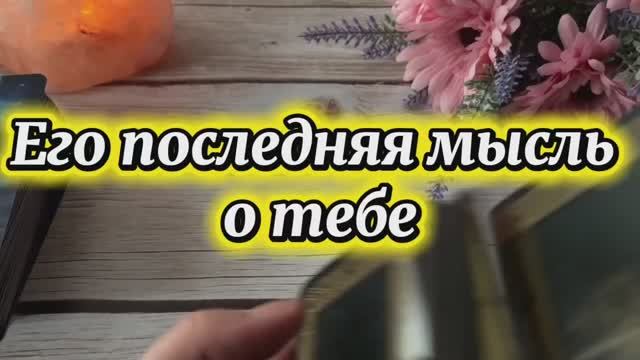 Его последняя мысль о тебе 🥰🔥❤️🔥Таро смотреть онлайн