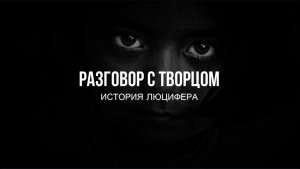 РАЗГОВОР С ТВОРЦОМ.  ИСТОРИЯ ЛЮЦИФЕРА