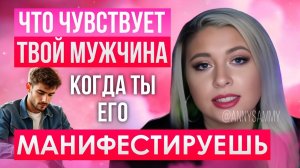 Что чувствует мужчина, когда ты манифестируешь его