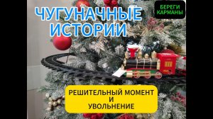 ЧУГУНАЧНЫЕ ИСТОРИИ.УВОЛЬНЕНИЕ.