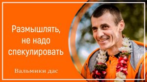 Размышлять, не надо спекулировать