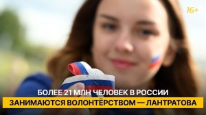 Более 21 млн человек в России занимаются волонтёрством — Лантратова