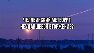 ЧЕЛЯБИНСКИЙ МЕТЕОРИТ. НЕУДАВШЕЕСЯ ВТОРЖЕНИЕ
