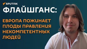 Флайшганс: Европа пожинает плоды правления некомпетентных людей