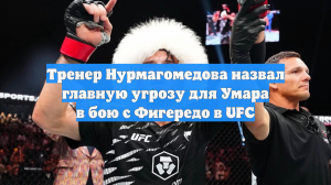 Тренер Нурмагомедова назвал главную угрозу для Умара в бою с Фигередо в UFC