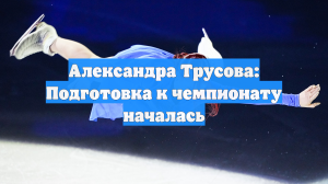 Александра Трусова: Подготовка к чемпионату началась