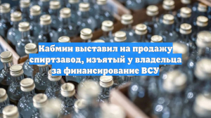 Кабмин выставил на продажу спиртзавод, изъятый у владельца за финансирование ВСУ