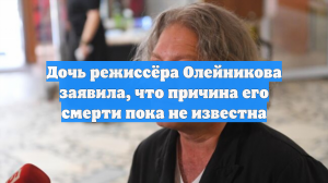 Дочь режиссёра Олейникова заявила, что причина его смерти пока не известна