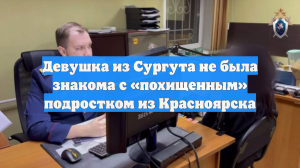 Девушка из Сургута не была знакома с «похищенным» подростком из Красноярска