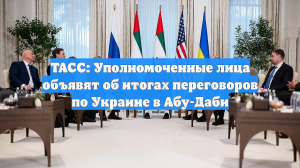 ТАСС: Уполномоченные лица объявят об итогах переговоров по Украине в Абу-Даби
