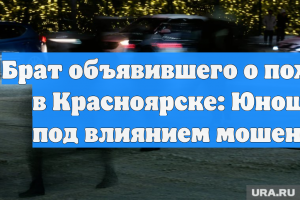Брат объявившего о похищении в Красноярске: Юноша был под влиянием мошенников