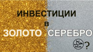 Инвестиции в Серебро, Золото - ХАЛЯЛЬ?
