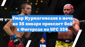 Умар Нурмагомедов в ночь на 25 января проведет бой с Фигередо на UFC 324