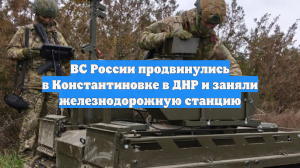 ВС России продвинулись в Константиновке в ДНР и заняли железнодорожную станцию
