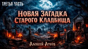 НОВАЯ ЗАГАДКА СТАРОГО КЛАДБИЩА | ТРЕТЬЯ ЧАСТЬ | ЛЕГЕНДАРНАЯ МИСТИКА АЛЕКСЕЯ АТЕЕВА