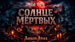 СОЛНЦЕ МЁРТВЫХ | ТРЕТЬЯ ЧАСТЬ | ЛЕГЕНДАРНАЯ МИСТИКА АЛЕКСЕЯ АТЕЕВА