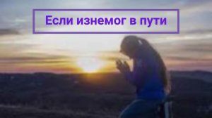 Если изнемог в пути