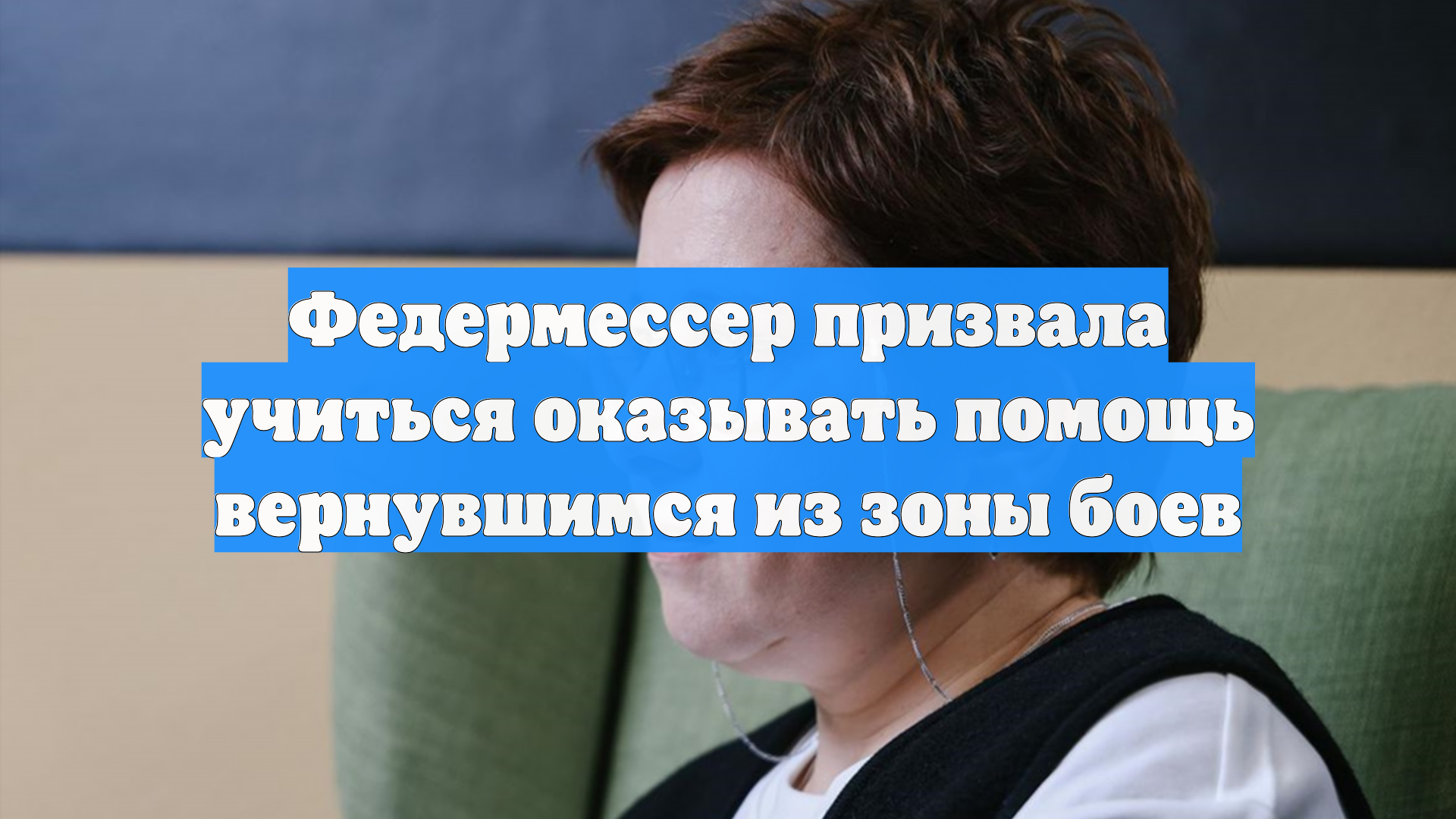 Федермессер призвала учиться оказывать помощь вернувшимся из зоны боев смотреть онлайн
