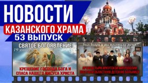 53 выпуск "Новости Казанского храма": Суть Крещения и Визит милосердия