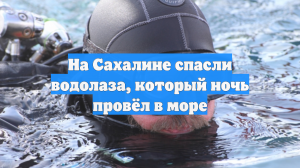 На Сахалине спасли водолаза, который ночь провёл в море