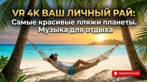 VR 4K ВАШ ЛИЧНЫЙ РАЙ։ Самые красивые пляжи планеты. Музыка для отдыха
