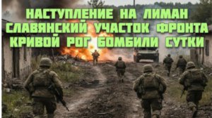 Новости СВО Сегодня-Наступление на Лиман Славянский участок фронта Кривой Рог бомбили сутки